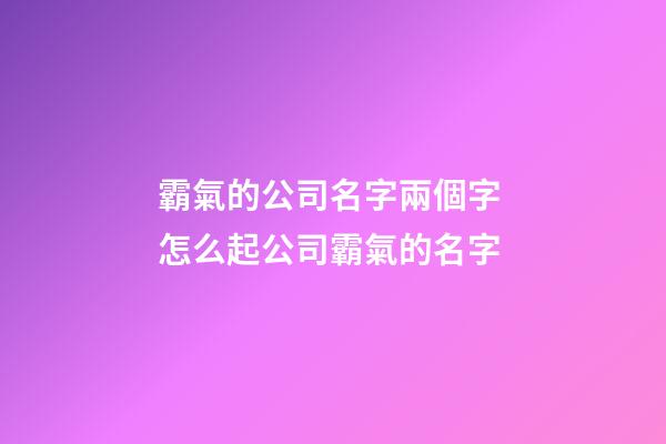 霸氣的公司名字兩個字 怎么起公司霸氣的名字-第1張-公司起名-玄機派